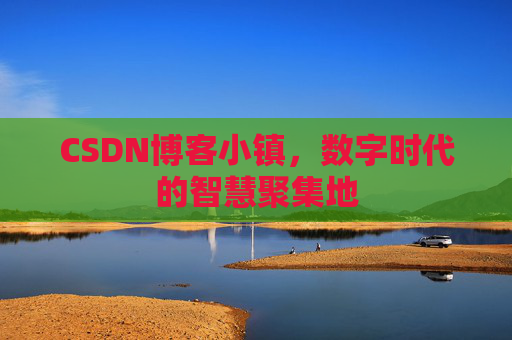 CSDN博客小镇，数字时代的智慧聚集地